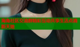 海角社区交流群精彩互动共享生活点滴新天地