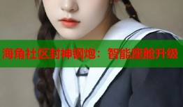 海角社区封神钢炮：智能座舱升级