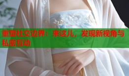 重塑社交边界：来这儿，发现新视角与私密互动