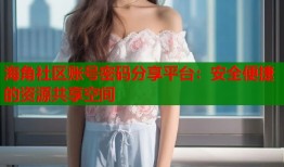 海角社区账号密码分享平台：安全便捷的资源共享空间