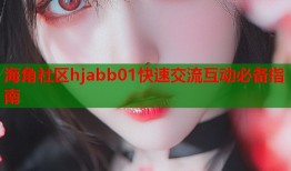 海角社区hjabb01快速交流互动必备指南