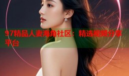 97精品人妻海角社区：精选视频分享平台