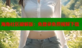 海角社区破解版：免登录免费视频下载