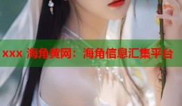 xxx 海角黄网：海角信息汇集平台