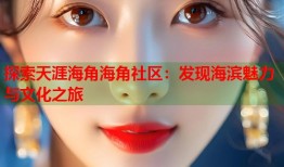 探索天涯海角海角社区：发现海滨魅力与文化之旅