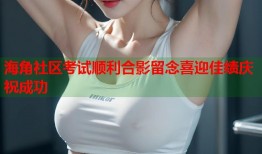 海角社区考试顺利合影留念喜迎佳绩庆祝成功