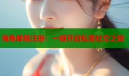 海角邮箱注册：一键开启私密社交之旅