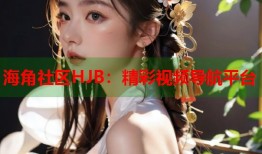 海角社区HJB：精彩视频导航平台