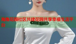 海角花园社区共建花园共享幸福生活平台