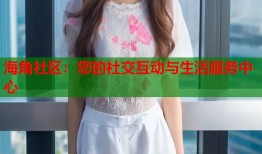 海角社区：您的社交互动与生活服务中心