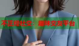 不正经社交：趣味交友平台