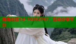 海角社区1d-10262767，互动分享平台