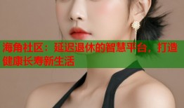 海角社区：延迟退休的智慧平台，打造健康长寿新生活