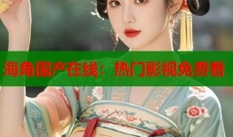 海角国产在线：热门影视免费看