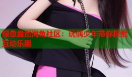 绿意盎然海角社区：玩偶少年带你探索互动乐趣