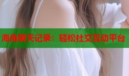 海角聊天记录：轻松社交互动平台