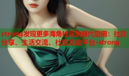 strong发现更多海角社区的替代应用：社交分享、生活交流、社区互动平台-strong