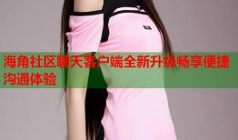 海角社区聊天客户端全新升级畅享便捷沟通体验