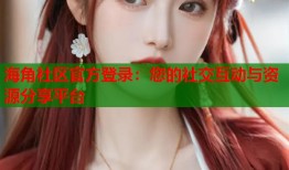 海角社区官方登录：您的社交互动与资源分享平台