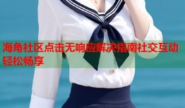 海角社区点击无响应解决指南社交互动轻松畅享