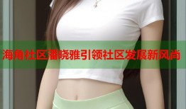 海角社区潘晓雅引领社区发展新风尚