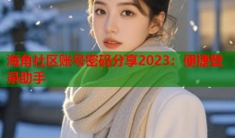 海角社区账号密码分享2023：便捷登录助手