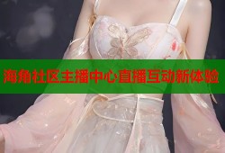 海角社区主播中心直播互动新体验