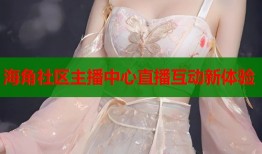 海角社区主播中心直播互动新体验