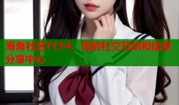 海角社区FCF4：您的社交互动和信息分享中心