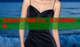海角在线AV观看平台，高清视频随时看