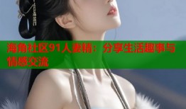 海角社区91人妻精：分享生活趣事与情感交流
