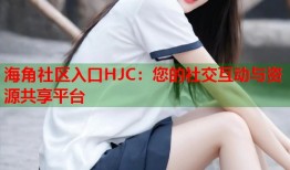 海角社区入口HJC：您的社交互动与资源共享平台