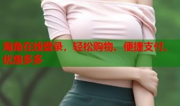 海角在线登录，轻松购物、便捷支付、优惠多多