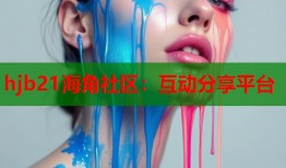 hjb21海角社区：互动分享平台
