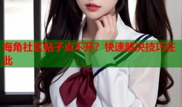 海角社区帖子点不开？快速解决技巧在此