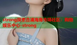 strong探索合浦海角市场社区：购物娱乐中心-strong