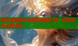 网页海角网页版最新破解方法：轻松解锁全网资源