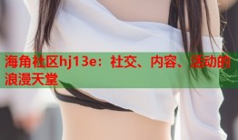 海角社区hj13e：社交、内容、活动的浪漫天堂