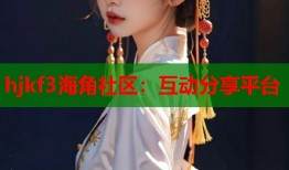 hjkf3海角社区：互动分享平台