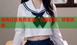 海角社区免费资源：无限获取、尽享优惠