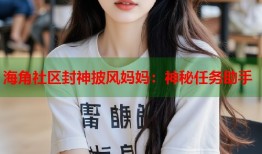 海角社区封神披风妈妈：神秘任务助手