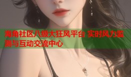 海角社区八级大狂风平台 实时风力监测与互动交流中心