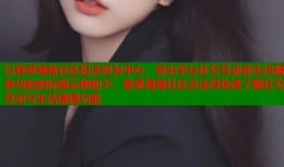 以登录海角社区犯法吗为中心，突出平台社交互动和生活服务功能的标题示例如下：登录海角社区合法吗快速了解社交互动与生活便捷功能