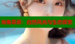 海角草原：自然风光与生态探索