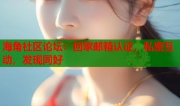 海角社区论坛：回家邮箱认证，私密互动，发现同好