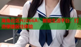 海角社区HJ266A：智能生活平台，打造便捷居住体验