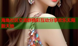 海角社区交流群精彩互动分享欢乐无限新天地