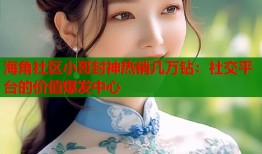海角社区小哥封神热销几万钻：社交平台的价值爆发中心