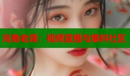海角老涯：视频直播与爆料社区
