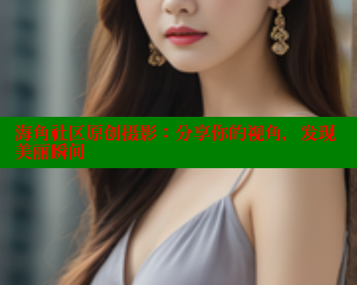 海角社区原创摄影：分享你的视角，发现美丽瞬间
